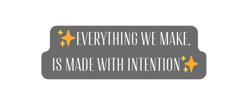 Everything we make is made with intention